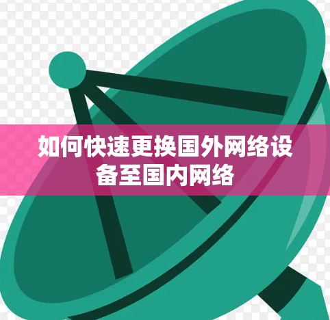 如何快速更换国外网络设备至国内网络