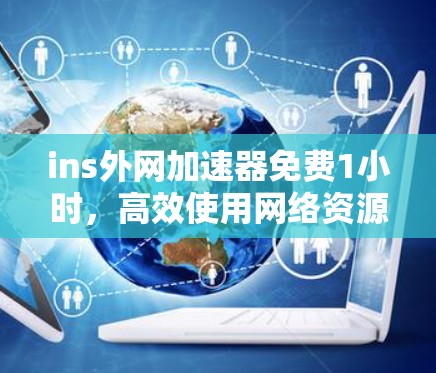 ins外网加速器免费1小时,高效使用网络资源的神器