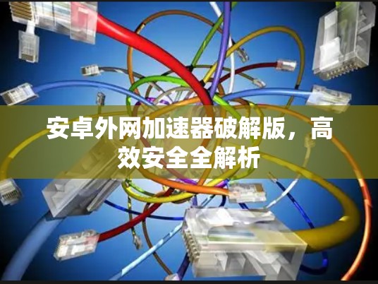 安卓外网加速器破解版，高效安全全解析