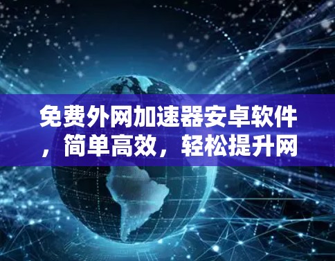 免费外网加速器安卓软件,简单高效,轻松提升网络速度