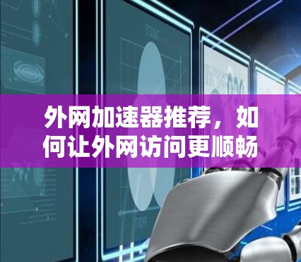 外网加速器推荐，如何让外网访问更顺畅