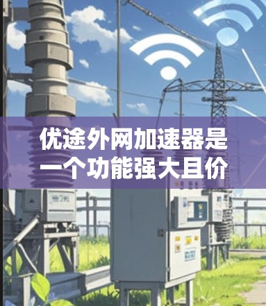 优途外网加速器是一个功能强大且价格实惠的工具,适合经常使用外网的用户。以下是对它的详细介绍
