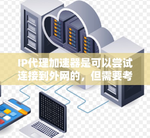 IP代理加速器是可以尝试连接到外网的，但需要考虑以下几点