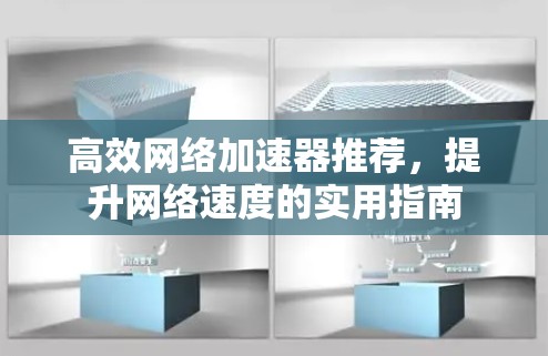 高效网络加速器推荐,提升网络速度的实用指南