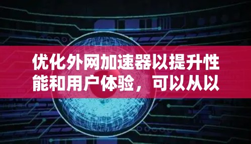 优化外网加速器以提升性能和用户体验，可以从以下几个方面入手