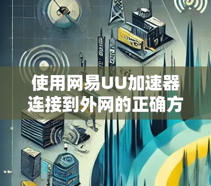 使用网易UU加速器连接到外网的正确方法