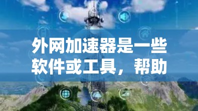 外网加速器是一些软件或工具，帮助用户在没有连接到本地服务器的情况下，加速下载速度。以下是关于外网加速器一小时加速速度的详细分析