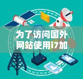 为了访问国外网站使用i7加速器,可以按照以下步骤操作