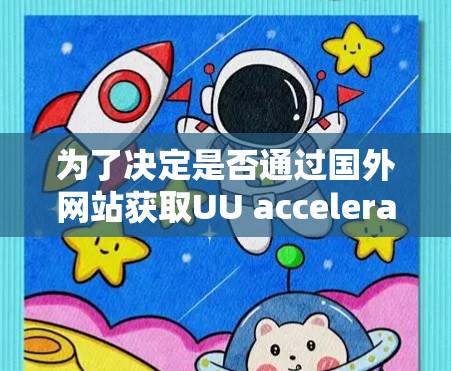 为了决定是否通过国外网站获取UU accelerate的信息和下载使用，以下是详细的步骤和考虑