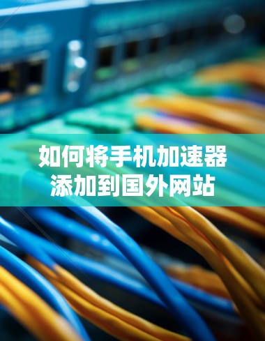 如何将手机加速器添加到国外网站