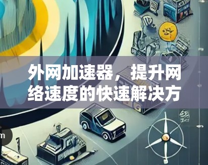 外网加速器,提升网络速度的快速解决方案