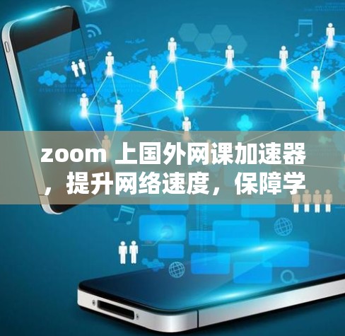 zoom 上国外网课加速器，提升网络速度，保障学习质量