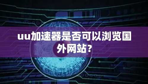 uu加速器是否可以浏览国外网站?