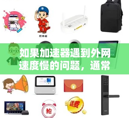 如果加速器遇到外网速度慢的问题,通常可以按照以下步骤进行排查和处理