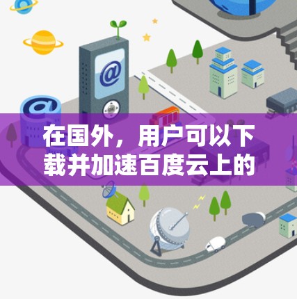在国外,用户可以下载并加速百度云上的资源,使用国外的云加速器或云服务器服务。以下是关于国外云加速器的详细介绍