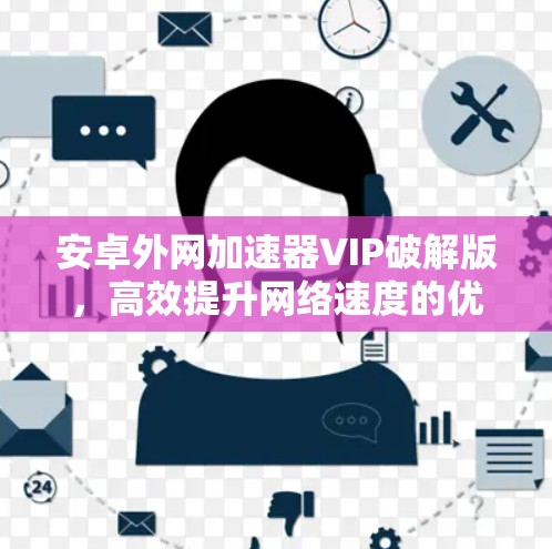 安卓外网加速器VIP破解版，高效提升网络速度的优质选择