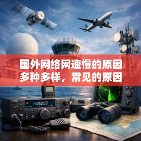 国外网络网速慢的原因多种多样，常见的原因包括