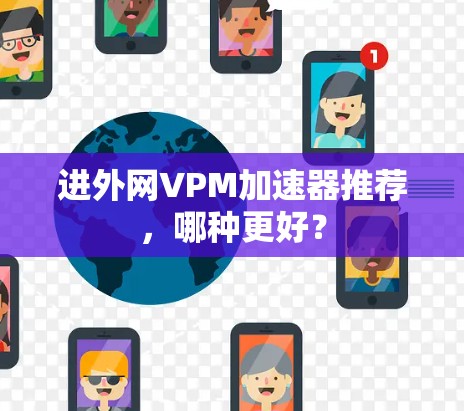 进外网VPM加速器推荐,哪种更好?