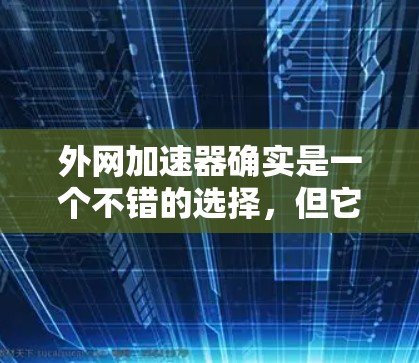 外网加速器确实是一个不错的选择,但它是否能运行成功取决于多个因素。以下是一些建议,帮助您更好地使用外网加速器