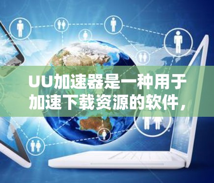 UU加速器是一种用于加速下载资源的软件,通常支持连接国内的互联网。然而,如果用户想尝试连接国外网络来加速下载,需要考虑以下几个方面