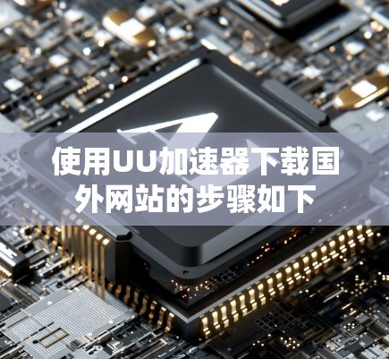 使用UU加速器下载国外网站的步骤如下