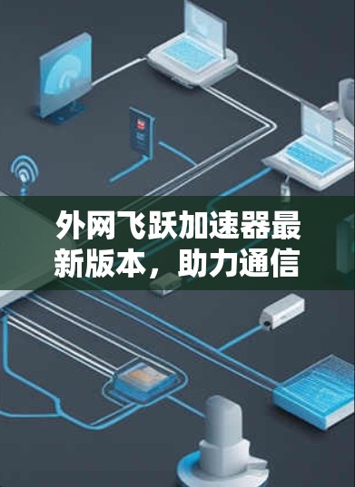 外网飞跃加速器最新版本,助力通信网络性能提升