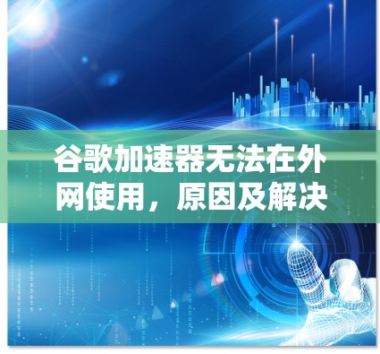 谷歌加速器无法在外网使用，原因及解决方案