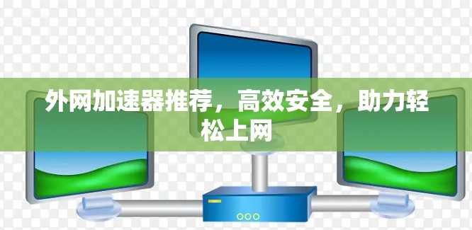 外网加速器推荐，高效安全，助力轻松上网