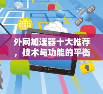 外网加速器十大推荐,技术与功能的平衡之道