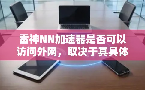 雷神NN加速器是否可以访问外网，取决于其具体的配置和功能。以下是对这一问题的分步解释和总结