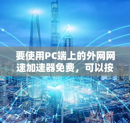 要使用PC端上的外网网速加速器免费，可以按照以下步骤操作