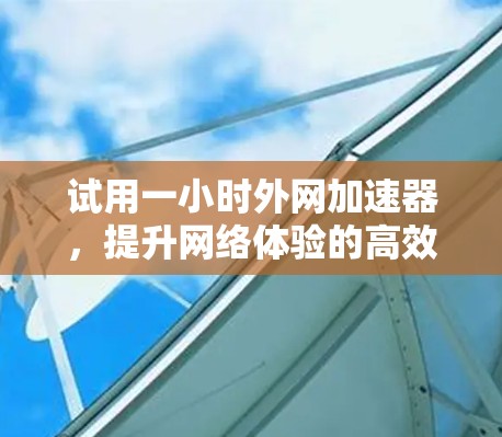试用一小时外网加速器，提升网络体验的高效选择