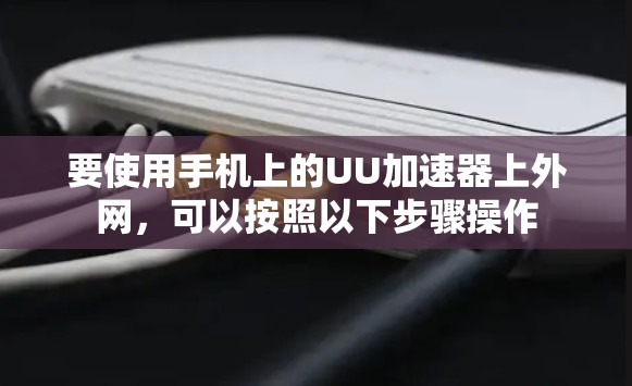 要使用手机上的UU加速器上外网,可以按照以下步骤操作