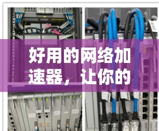 好用的网络加速器,让你的网络连接更高效
