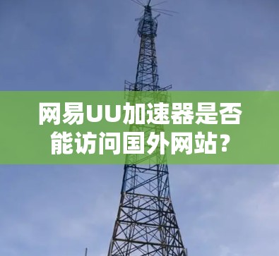 网易UU加速器是否能访问国外网站？