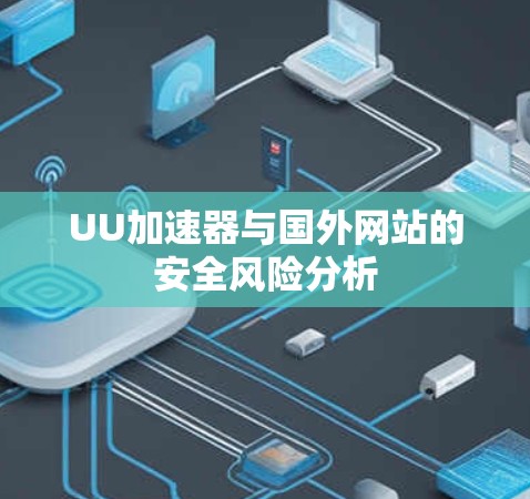 UU加速器与国外网站的安全风险分析