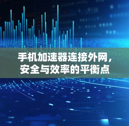 手机加速器连接外网，安全与效率的平衡点