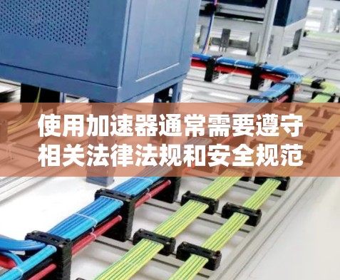 使用加速器通常需要遵守相关法律法规和安全规范。以下是一些关键点和建议