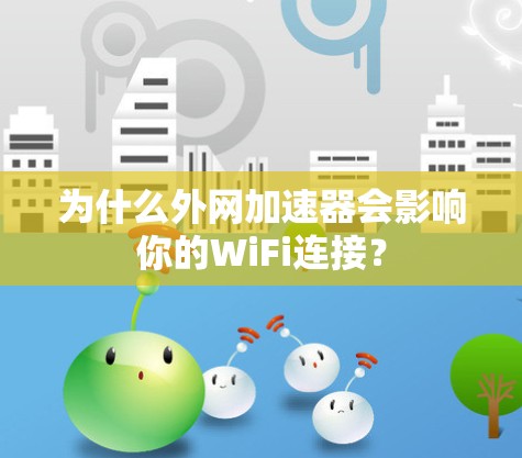 为什么外网加速器会影响你的WiFi连接？