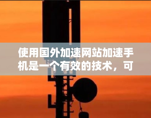使用国外加速网站加速手机是一个有效的技术,可以提升下载速度和用户体验。以下是一个系统化的指南,帮助您更好地使用这些工具