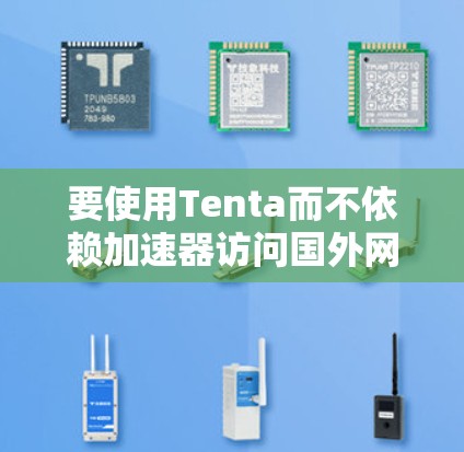 要使用Tenta而不依赖加速器访问国外网站，可以按照以下步骤操作