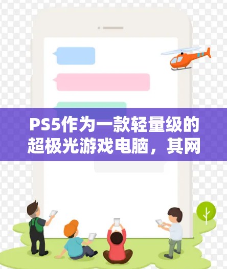 PS5作为一款轻量级的超极光游戏电脑，其网络接口通常无法通过加速器直接连接到外网。以下是关于PS5是否可以通过加速器访问外网的详细分析