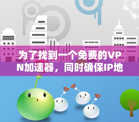 为了找到一个免费的VPN加速器，同时确保IP地址是永久免费的，您可以按照以下步骤进行