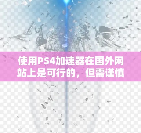 使用PS4加速器在国外网站上是可行的，但需谨慎处理，确保安全性和合法性。以下是一步步的建议