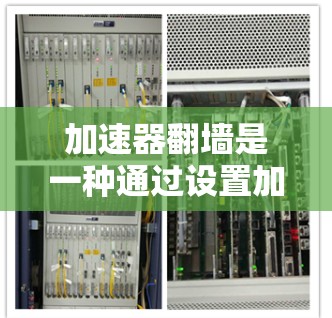 加速器翻墙是一种通过设置加速器来加速游戏的方法，通常通过将游戏从一个服务器转移到另一个服务器来完成。以下是一些步骤和注意事项