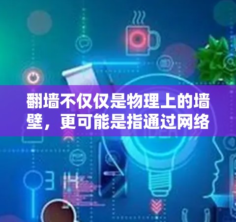 翻墙不仅仅是物理上的墙壁，更可能是指通过网络技术访问外部网络资源或服务。由于网络安全问题，这种操作通常被限制，但以下几种情况可能涉及翻墙