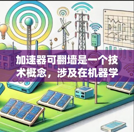 加速器可翻墙是一个技术概念,涉及在机器学习训练过程中利用网络处理能力来绕过防火墙,提升训练效率。以下是对该概念的详细解释