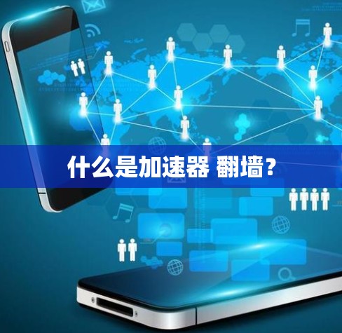 什么是加速器 翻墙?