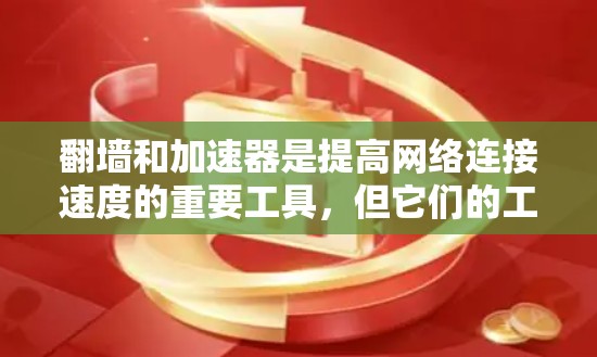 翻墙和加速器是提高网络连接速度的重要工具，但它们的工作原理和使用方法有所不同。以下是详细的解释