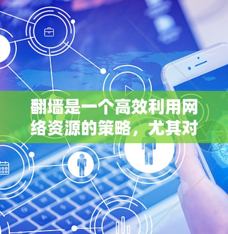 翻墙是一个高效利用网络资源的策略，尤其对于不想复制服务器的用户来说，非常实用。以下是一个系统化的指南，帮助您有效地完成翻墙任务